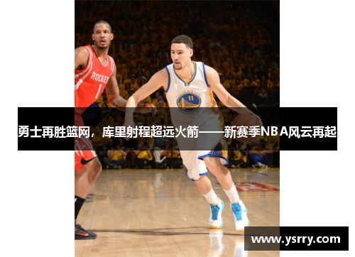 勇士再胜篮网，库里射程超远火箭——新赛季NBA风云再起