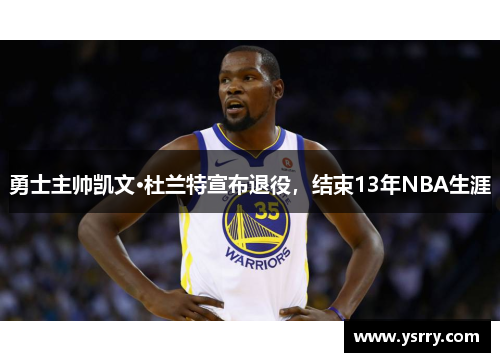 勇士主帅凯文·杜兰特宣布退役，结束13年NBA生涯